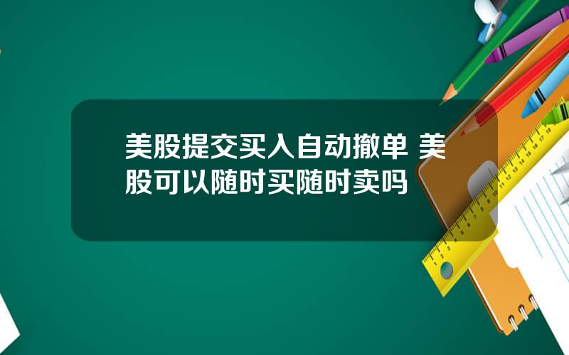 美股提交买入自动撤单 美股可以随时买随时卖吗